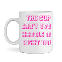 This Cup Can't Even Handle Me Right Now